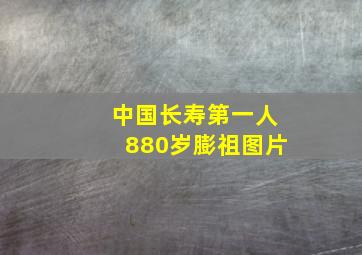 中国长寿第一人880岁膨祖图片