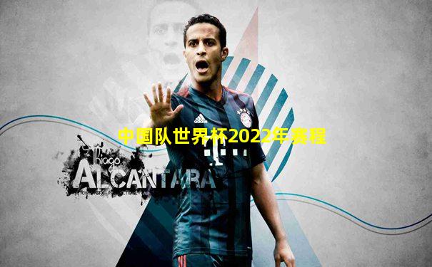 中国队世界杯2022年赛程