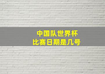 中国队世界杯比赛日期是几号