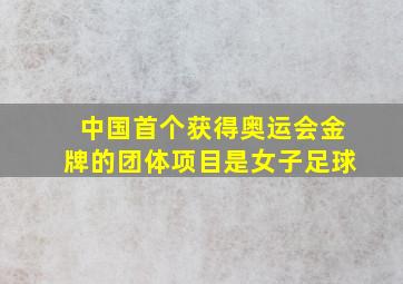 中国首个获得奥运会金牌的团体项目是女子足球