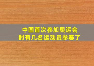 中国首次参加奥运会时有几名运动员参赛了