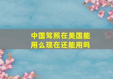 中国驾照在美国能用么现在还能用吗