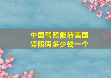 中国驾照能转美国驾照吗多少钱一个