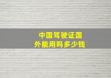 中国驾驶证国外能用吗多少钱