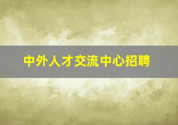 中外人才交流中心招聘