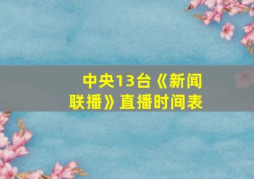 中央13台《新闻联播》直播时间表