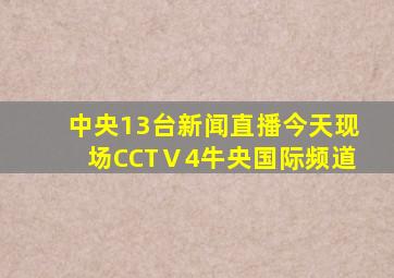 中央13台新闻直播今天现场CCTⅤ4牛央国际频道