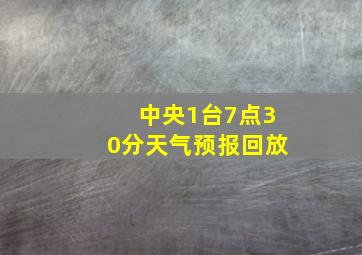 中央1台7点30分天气预报回放