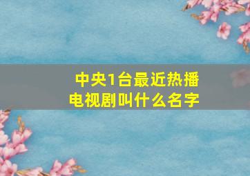 中央1台最近热播电视剧叫什么名字