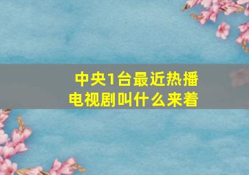 中央1台最近热播电视剧叫什么来着