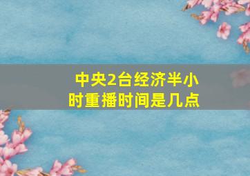 中央2台经济半小时重播时间是几点