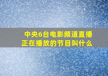 中央6台电影频道直播正在播放的节目叫什么