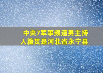 中央7军事频道男主持人籍贯是河北省永宁县