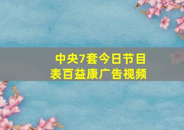 中央7套今日节目表百益康广告视频