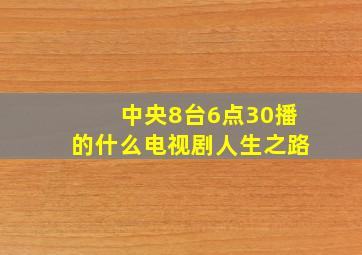 中央8台6点30播的什么电视剧人生之路