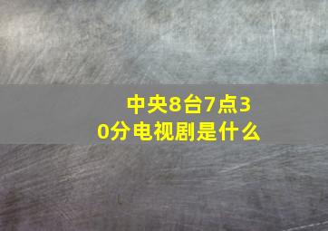 中央8台7点30分电视剧是什么