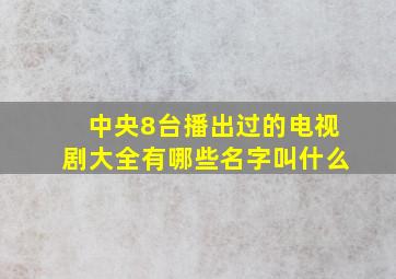 中央8台播出过的电视剧大全有哪些名字叫什么