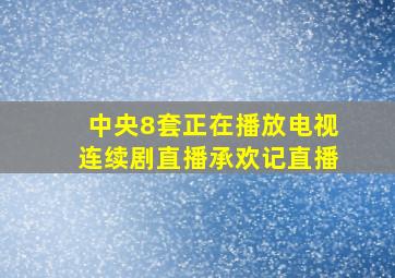 中央8套正在播放电视连续剧直播承欢记直播