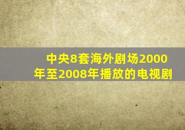 中央8套海外剧场2000年至2008年播放的电视剧