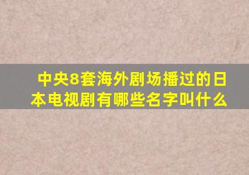 中央8套海外剧场播过的日本电视剧有哪些名字叫什么