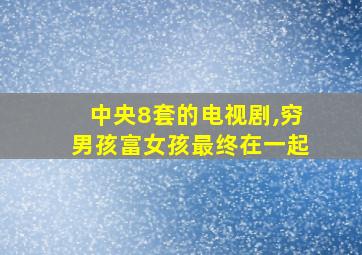 中央8套的电视剧,穷男孩富女孩最终在一起