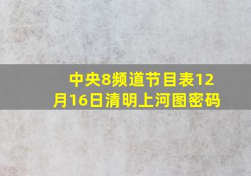 中央8频道节目表12月16日清明上河图密码