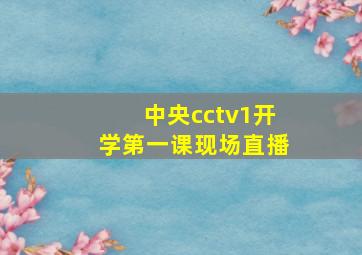 中央cctv1开学第一课现场直播