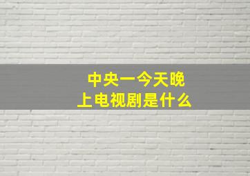 中央一今天晚上电视剧是什么