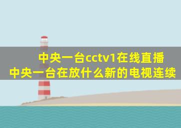 中央一台cctv1在线直播中央一台在放什么新的电视连续