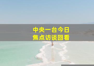 中央一台今日焦点访谈回看