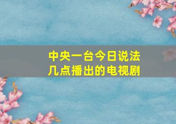 中央一台今日说法几点播出的电视剧