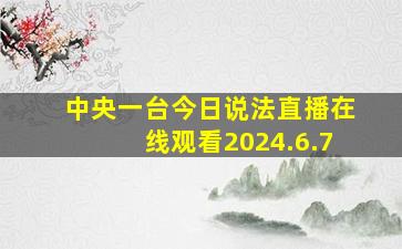 中央一台今日说法直播在线观看2024.6.7