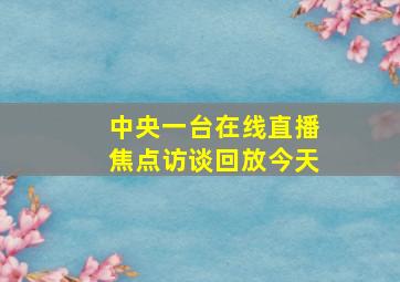 中央一台在线直播焦点访谈回放今天