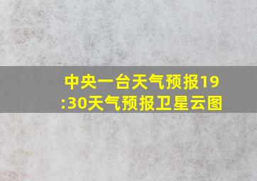 中央一台天气预报19:30天气预报卫星云图