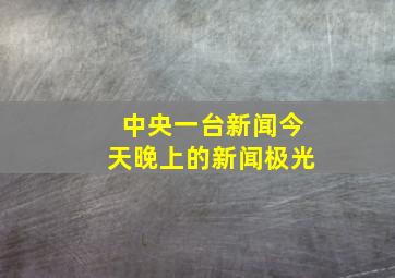 中央一台新闻今天晚上的新闻极光