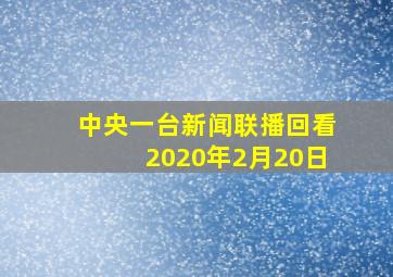 中央一台新闻联播回看2020年2月20日