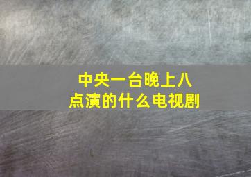 中央一台晚上八点演的什么电视剧