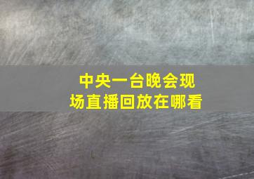 中央一台晚会现场直播回放在哪看