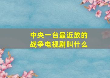 中央一台最近放的战争电视剧叫什么