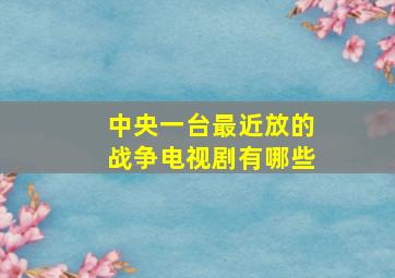 中央一台最近放的战争电视剧有哪些