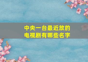 中央一台最近放的电视剧有哪些名字