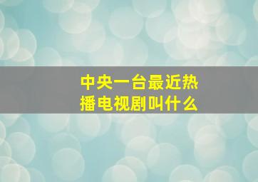 中央一台最近热播电视剧叫什么