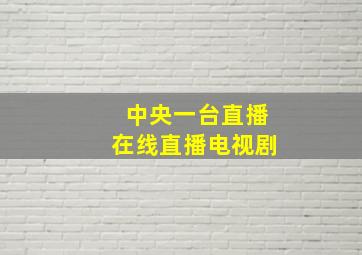 中央一台直播在线直播电视剧