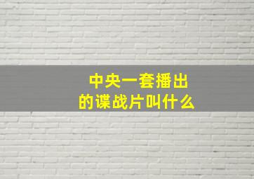 中央一套播出的谍战片叫什么