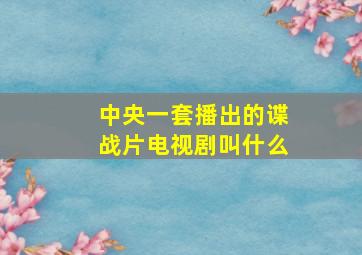 中央一套播出的谍战片电视剧叫什么