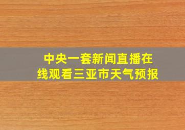 中央一套新闻直播在线观看三亚市天气预报