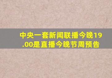 中央一套新闻联播今晚19.00是直播今晚节周预告