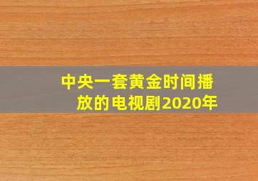 中央一套黄金时间播放的电视剧2020年