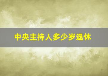 中央主持人多少岁退休