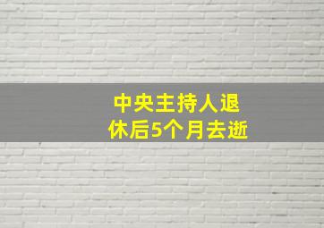 中央主持人退休后5个月去逝